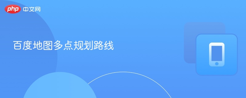 百度地图多点路线规划技巧分享
