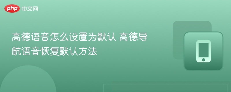 高德语音怎么设置为默认 高德导航语音恢复默认方法