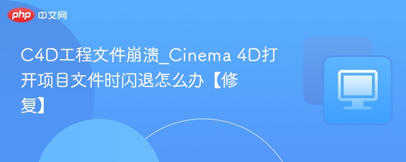 C4D工程文件崩溃怎么办_C4D打开闪退修复方法