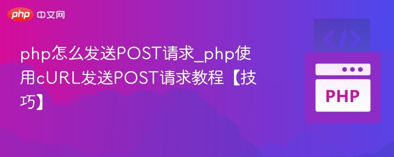 php怎么发送POST请求_php使用cURL发送POST请求教程【技巧】