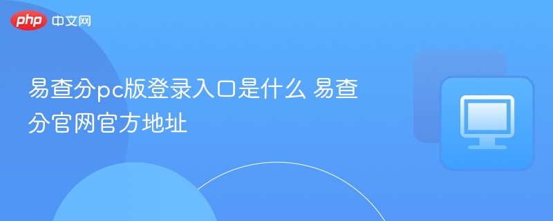 易查分pc版登录入口是什么 易查分官网官方地址