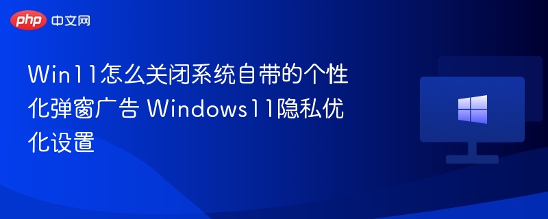 Win11关闭个性化广告弹窗教程