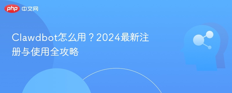 Clawdbot怎么用？2024最新注册与使用全攻略