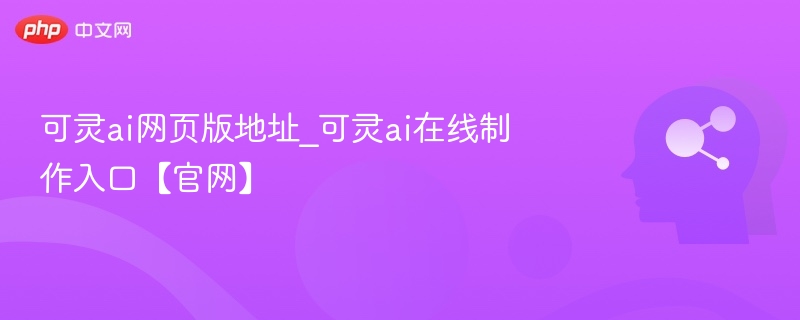 可灵ai网页版地址_可灵ai在线制作入口【官网】
