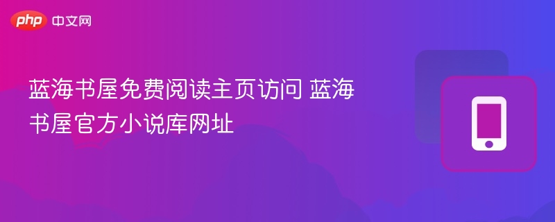蓝海书屋免费阅读入口及小说库网址
