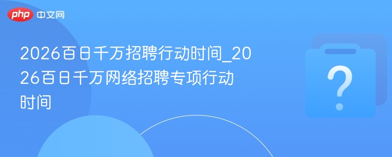 2026百日千万招聘行动时间表