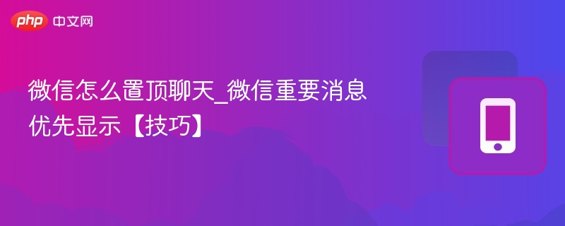 微信怎么置顶聊天_微信重要消息优先显示【技巧】