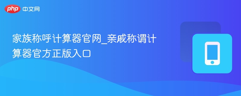 家族称呼计算器官网_亲戚称谓计算器官方正版入口