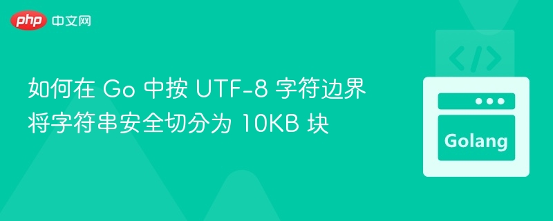 Go安全切分UTF-8字符串为10KB块方法