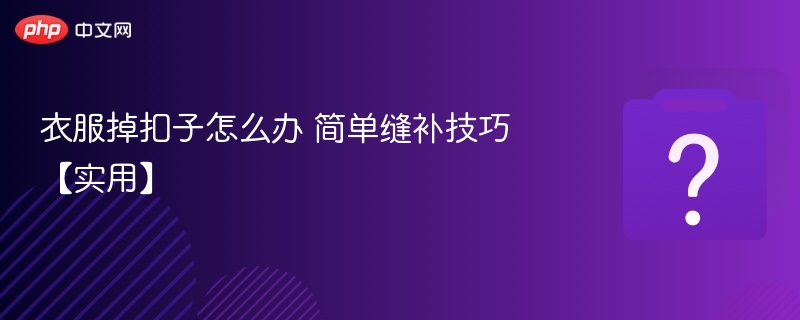 衣服掉扣子怎么办 简单缝补技巧【实用】