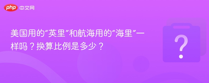 美国用的“英里”和航海用的“海里”一样吗？换算比例是多少？