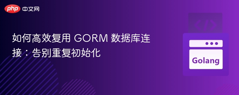GORM连接高效复用技巧