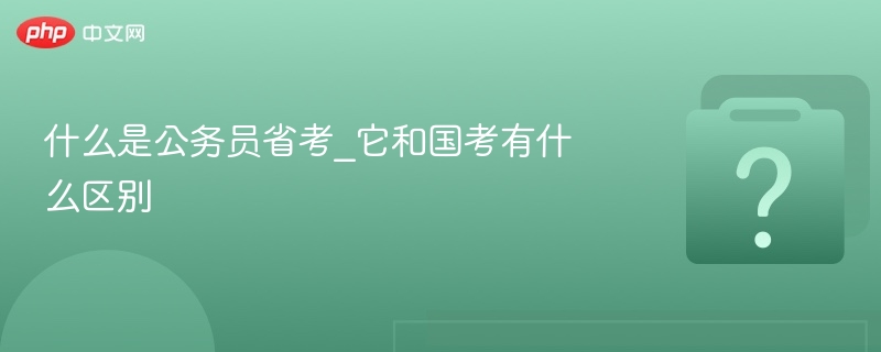 什么是公务员省考_它和国考有什么区别