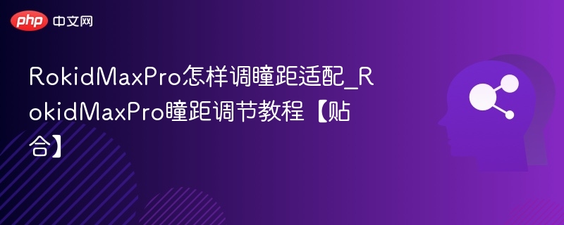RokidMaxPro瞳距调节与贴合技巧