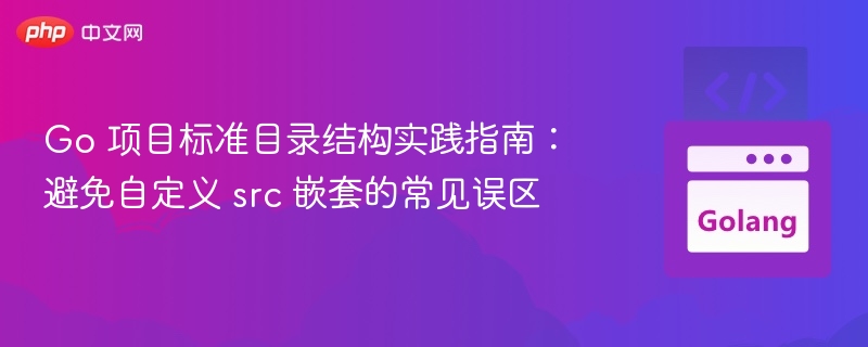Go 项目标准目录结构实践指南：避免自定义 src 嵌套的常见误区

