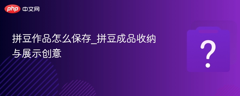 拼豆作品保存技巧与展示创意