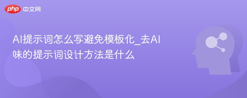 AI提示词怎么写避免模板化？去AI味的提示词设计方法是什么？