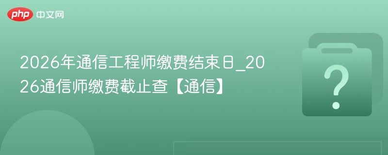 2026通信师缴费截止时间查询
