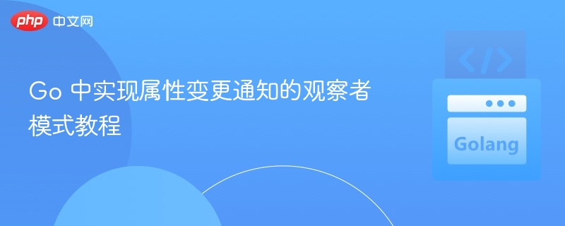 Go 中实现属性变更通知的观察者模式教程
