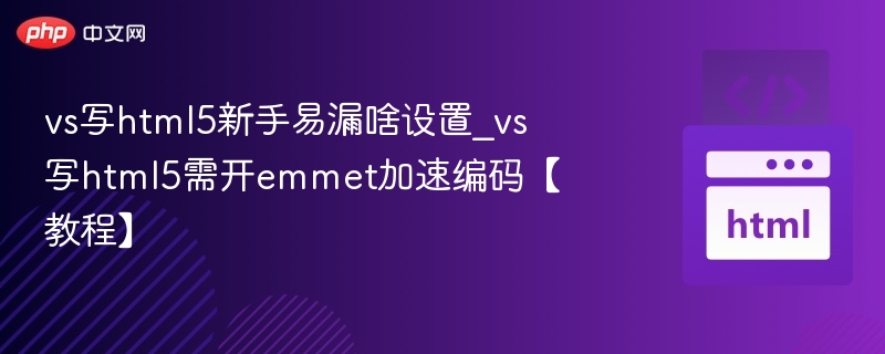 HTML5新手常见设置误区vsEmmet提升效率技巧