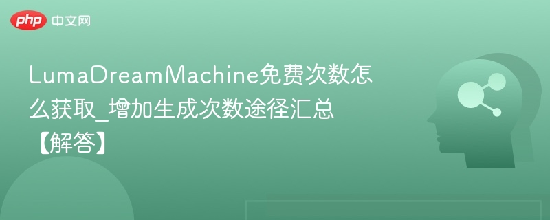 LumaDreamMachine免费次数怎么获取_增加生成次数途径汇总【解答】