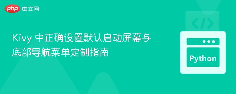 Kivy 中正确设置默认启动屏幕与底部导航菜单定制指南
