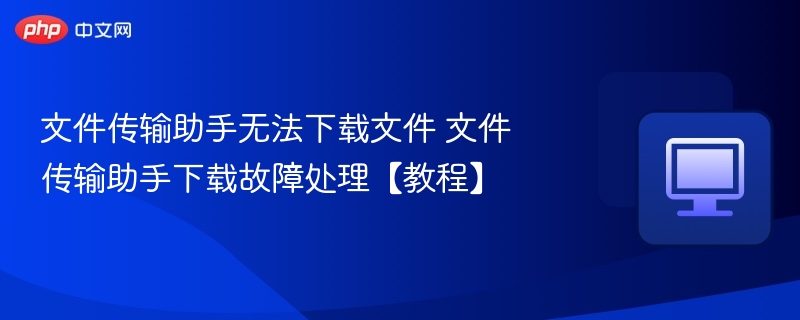 文件传输助手下载失败解决方法