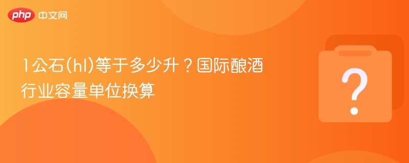 1公石等于多少升？酿酒单位换算全解析