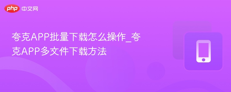 夸克APP批量下载操作指南
