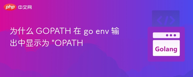 为什么 GOPATH 在 go env 输出中显示为 