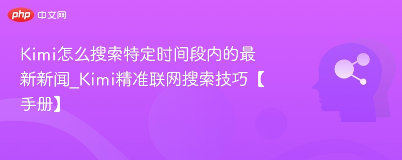 Kimi如何查最新新闻\_Kimi精准搜索技巧手册