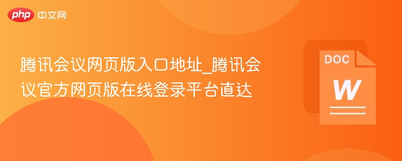 腾讯会议网页版入口地址_腾讯会议官方网页版在线登录平台直达