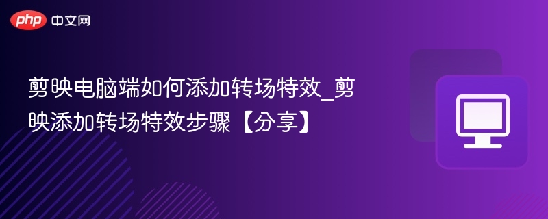 剪映电脑版添加转场特效教程