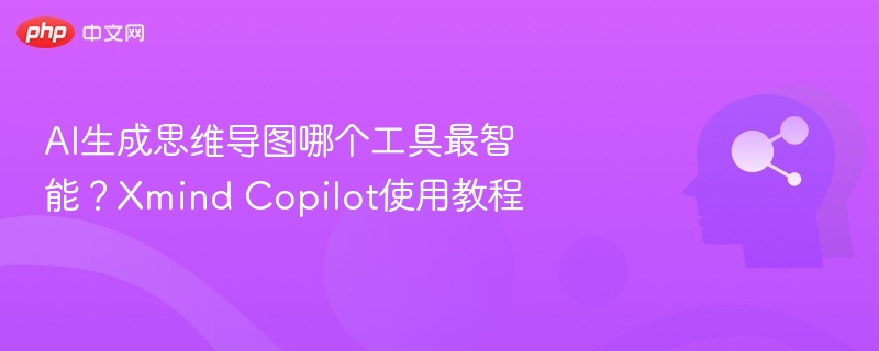 AI思维导图工具推荐：Xmind Copilot使用教程