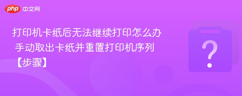 打印机卡纸后无法继续打印怎么办 手动取出卡纸并重置打印机序列【步骤】