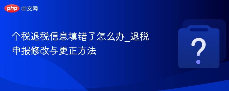 个税退税信息填错如何更正