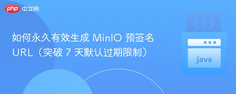 MinIO预签名URL永久设置方法