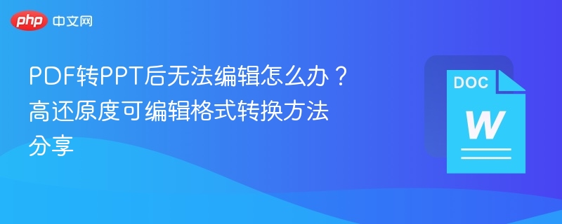 PDF转PPT后无法编辑？教你快速还原可编辑格式