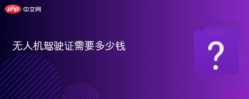 无人机驾驶证报名费用及流程详解