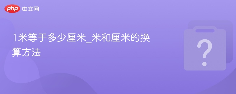 1米等于多少厘米？换算方法详解