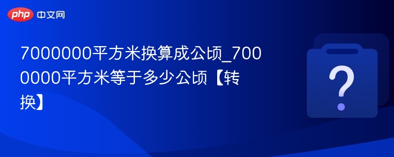 7000000平方米换算成公顷_7000000平方米等于多少公顷【转换】