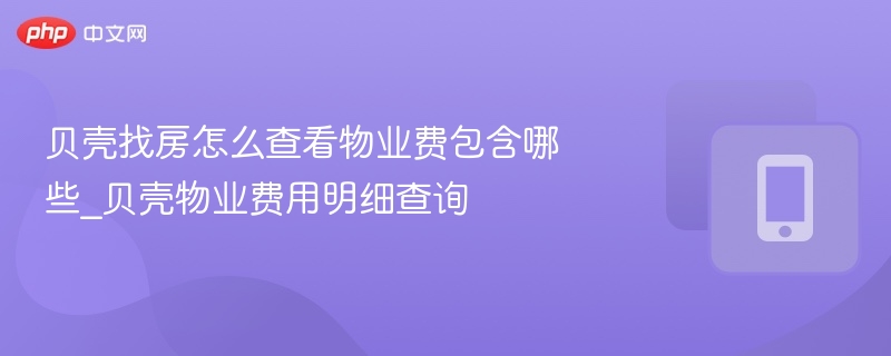 贝壳找房怎么查看物业费包含哪些_贝壳物业费用明细查询