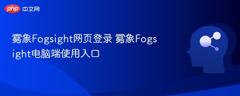 雾象Fogsight网页与电脑端入口详解