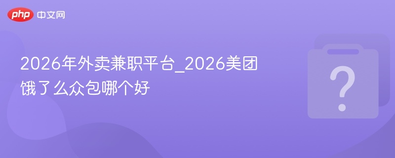 2026外卖兼职平台推荐及测评