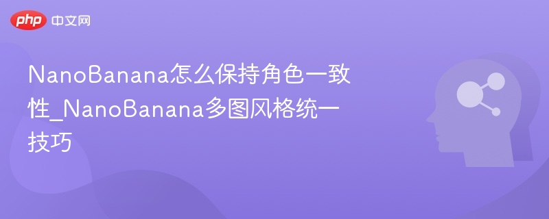 NanoBanana角色统一技巧全解析