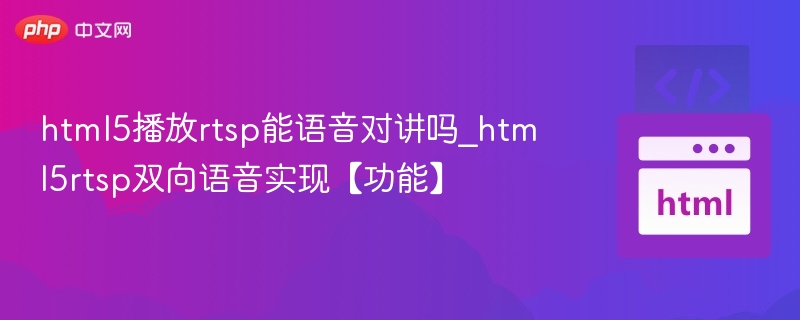 html5播放rtsp能语音对讲吗_html5rtsp双向语音实现【功能】