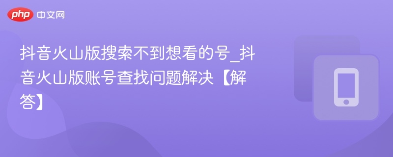 火山版找不到号？账号搜索问题详解