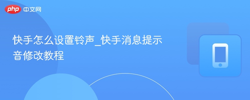 快手设置铃声方法：如何修改消息提示音