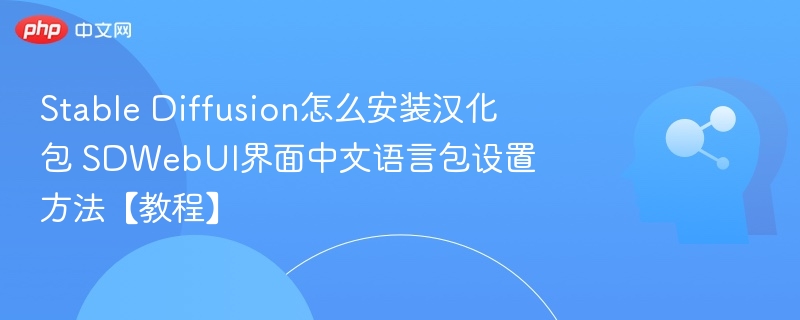 Stable Diffusion怎么安装汉化包 SDWebUI界面中文语言包设置方法【教程】