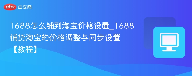 1688铺货淘宝价格设置方法